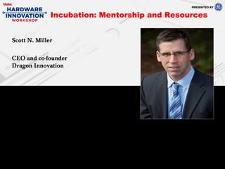 Scott N. Miller
CEO and co-founder
Dragon Innovation
Incubation: Mentorship and Resources
 