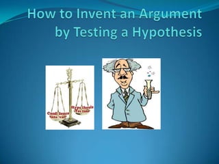 How to Invent an Argument by Testing a Hypothesis 
