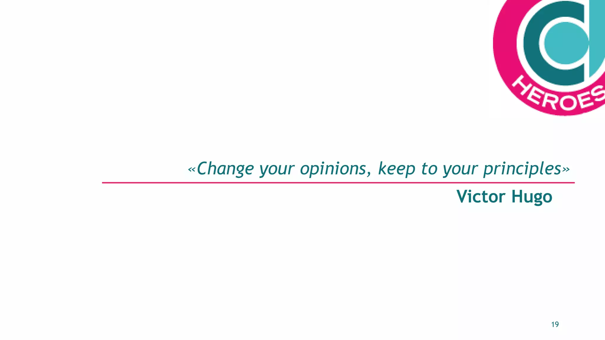 19
«Change your opinions, keep to your principles»
Victor Hugo
 
