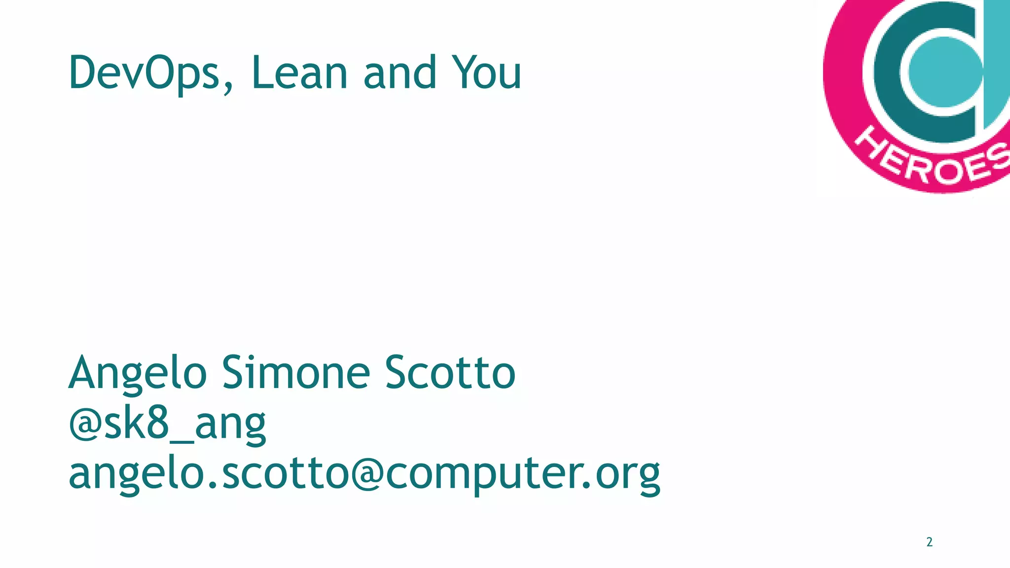 2
DevOps, Lean and You
Angelo Simone Scotto
@sk8_ang
angelo.scotto@computer.org
 