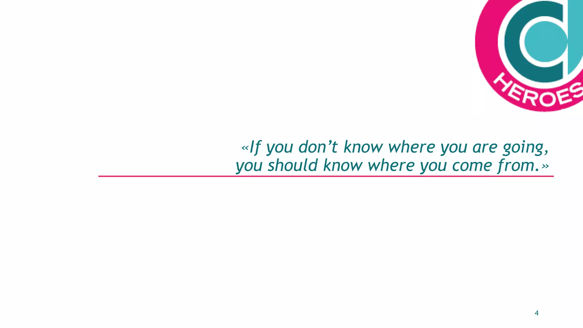 4
«If you don’t know where you are going,
you should know where you come from.»
 