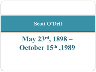 Scott O’Dell

May 23 , 1898 –
        rd

October 15 ,1989
          th
 