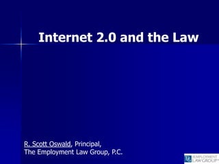 Internet 2.0 and the Law




R. Scott Oswald, Principal,
The Employment Law Group, P.C.
 