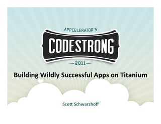 Building	
  Wildly	
  Successful	
  Apps	
  on	
  Titanium	
  


                      Sco7	
  Schwarzhoﬀ	
  
 
