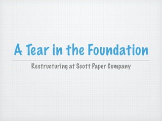 A Tear in the Foundation
Restructuring at Scott Paper Company

 