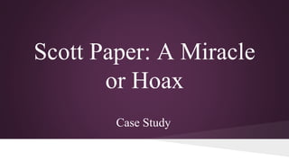 Scott Paper: A Miracle
or Hoax
Case Study
 