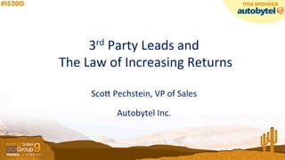3rd	
  Party	
  Leads	
  and	
  
	
  The	
  Law	
  of	
  Increasing	
  Returns	
  
	
  
Sco9	
  Pechstein,	
  VP	
  of	
  Sales	
  
Autobytel	
  Inc.	
  
 