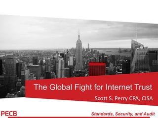 Standards, Security, and Audit
The Global Fight for Internet Trust
Scott S. Perry CPA, CISA
 