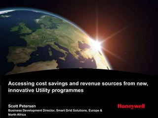 Accessing cost savings and revenue sources from new,
innovative Utility programmes

Scott Petersen
Business Development Director, Smart Grid Solutions, Europe &
North Africa
 