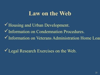 23
Law on the Web
Housing and Urban Development.
Information on Condemnation Procedures.
Information on Veterans Administration Home Loan
Legal Research Exercises on the Web.
 