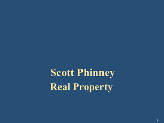 1
Scott Phinney
Real Property
 