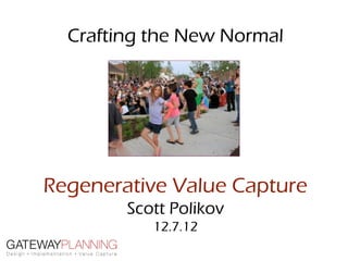 Crafting the New Normal




Regenerative Value Capture
        Scott Polikov
           12.7.12
 