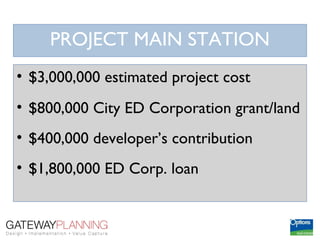 PROJECT MAIN STATION
• $3,000,000 estimated project cost
• $800,000 City ED Corporation grant/land
• $400,000 developer’s contribution
• $1,800,000 ED Corp. loan
 