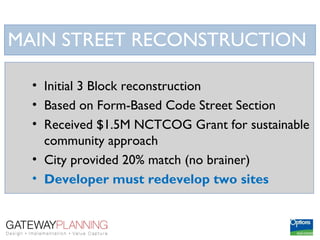 MAIN STREET RECONSTRUCTION

  • Initial 3 Block reconstruction
  • Based on Form-Based Code Street Section
  • Received $1.5M NCTCOG Grant for sustainable
    community approach
  • City provided 20% match (no brainer)
  • Developer must redevelop two sites
 