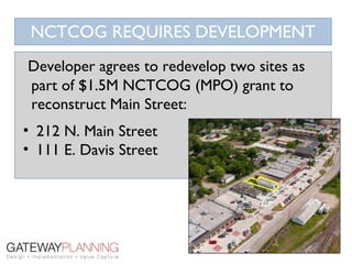 NCTCOG REQUIRES DEVELOPMENT
Developer agrees to redevelop two sites as
part of $1.5M NCTCOG (MPO) grant to
reconstruct Main Street:
• 212 N. Main Street
• 111 E. Davis Street
 