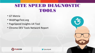 SITE SPEED DIAGNOSTIC
TOOLS
• GT Metrix
• WebPageTest.org
• PageSpeed Insights UX Tool
• Chrome DEV Tools Network Report
 