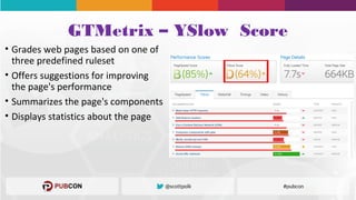 GTMetrix – YSlow Score
• Grades web pages based on one of
three predefined ruleset
• Offers suggestions for improving
the page's performance
• Summarizes the page's components
• Displays statistics about the page
 