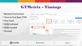 GTMetrix - Timings
• Backend Connection
• Time to First Byte TTFB
• First Paint
• DOM Initiated
• DOM Loaded
• OnLoad
 