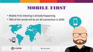 MOBILE FIRST
• Mobile First Indexing is already happening
• 70% of the world will be on 3G connection in 2020
 