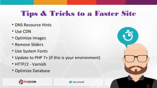 Tips & Tricks to a Faster Site
• DNS Resource Hints
• Use CDN
• Optimize Images
• Remove Sliders
• Use System Fonts
• Update to PHP 7+ (if this is your environment)
• HTTP/2 - Varnish
• Optimize Database
 