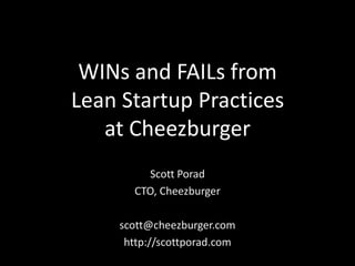 WINs and FAILs from
Lean Startup Practices
   at Cheezburger
        Scott Porad
      CTO, Cheezburger

    scott@cheezburger.com
     http://scottporad.com
 