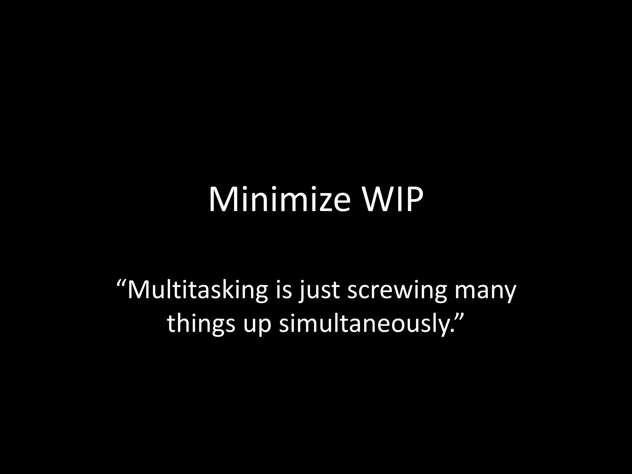 Minimize WIP

“Multitasking is just screwing many
   things up simultaneously.”
 
