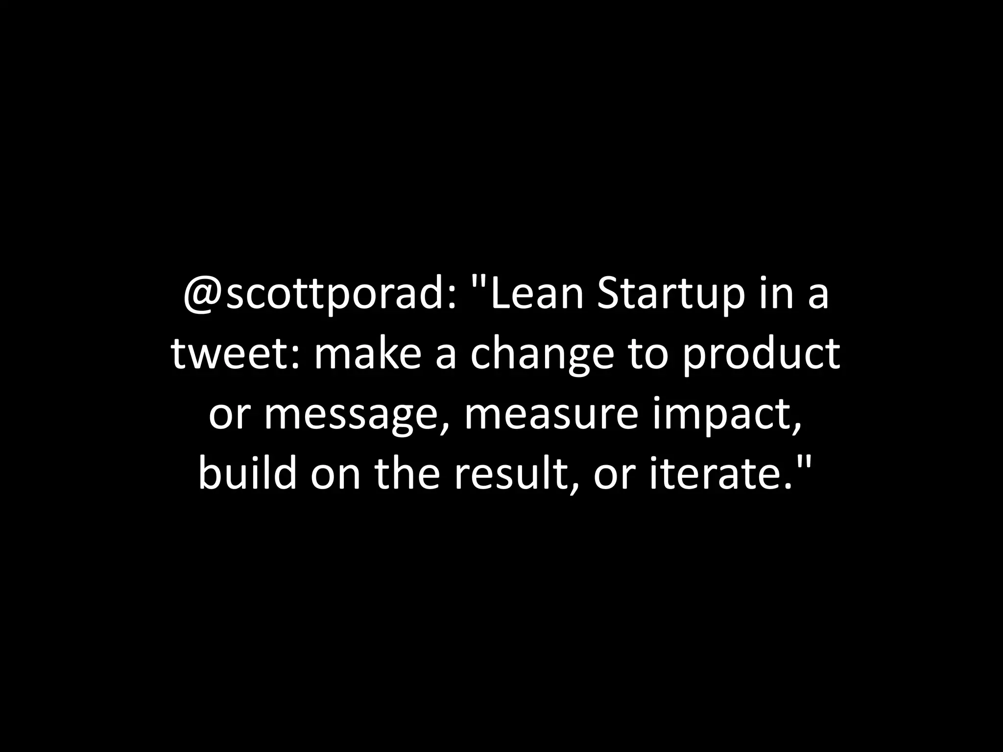 @scottporad: "Lean Startup in a
tweet: make a change to product
  or message, measure impact,
 build on the result, or iterate."
 