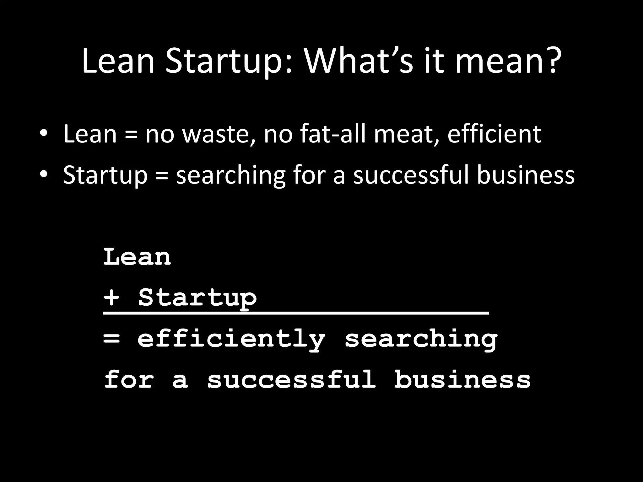 Lean Startup: What’s it mean?
• Lean = no waste, no fat-all meat, efficient
• Startup = searching for a successful business

     Lean
     + Startup
     = efficiently searching
     for a successful business
 