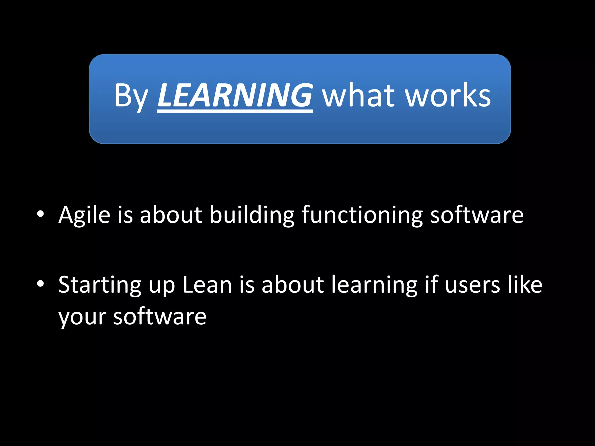 By LEARNING what works


• Agile is about building functioning software

• Starting up Lean is about learning if users like
  your software
 