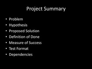 Project Summary
•   Problem
•   Hypothesis
•   Proposed Solution
•   Definition of Done
•   Measure of Success
•   Test Format
•   Dependencies
 