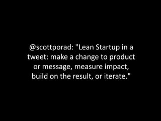 @scottporad: "Lean Startup in a
tweet: make a change to product
  or message, measure impact,
 build on the result, or iterate."
 