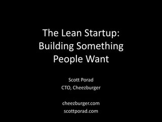 The Lean Startup:
Building Something
   People Want
      Scott Porad
    CTO, Cheezburger

     cheezburger.com
      scottporad.com
 