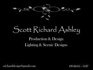Scott Richard Ashley
                  Production & Design
                Lighting & Scenic Designs




sricharddesign@gmail.com                    (904)616 - 1187
 