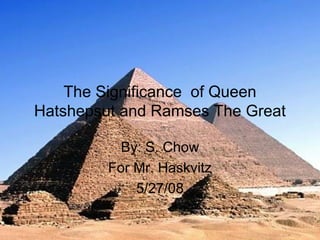 The Significance of Queen
Hatshepsut and Ramses The Great
By: S. Chow
For Mr. Haskvitz
5/27/08
 