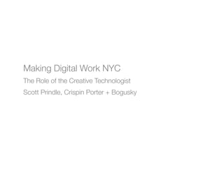 Making Digital Work NYC
The Role of the Creative Technologist
Scott Prindle, Crispin Porter + Bogusky
 
