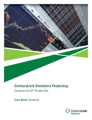 CenturyLink Solutions Featuring:
CenturyLink IQ™
Private Port
Case Study: Scottrade
 