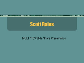 Scott Rains

MULT 1103 Slide Share Presentation
 