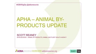 APHA – ANIMAL BY-
PRODUCTS UPDATE
#ADBARegDay @adbioresources
SCOTT REANEY
APHA ADVISOR – ANIMAL BY-PRODUCTS, ANIMAL AND PLANT HEALTH AGENCY
 