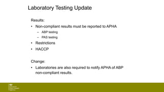 Laboratory Testing Update
Results:
• Non-compliant results must be reported to APHA
– ABP testing
– PAS testing
• Restrictions
• HACCP
Change:
• Laboratories are also required to notify APHA of ABP
non-compliant results.
 