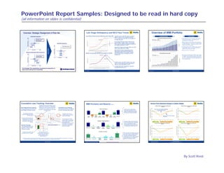PowerPoint Report Samples: Designed to be read in hard copy
(all information on slides is confidential)


      Overview: Strategic Realignment of Risk Mix                                                                                                                                                                                                                                                                                                                 Late Stage Delinquency and NCO Flow Trends                                                                                                                                                                                                                                                                                                                                              Overview of WMI Portfolio
                                   Credit Risk Perspective
                                                                                                                                                                                                                                                                                                                                                                Loans Newly 180 Days Past Due (DPD) Versus Net Charge-Offs                                                                                                                                                                                 The flow of new 180 DPD loans was $X.X                                                                                                                                                                        Credit Outcomes                                                                                                                                                                                                                                                      Commentary
                                                                                                                                                                                                                                                                                                                                                                                                                        $1,400                                                                                                                 $1,400
                                                                                                                                                                                                                                                                                                                                                                                                                                                                                                                                                                                                           billion in May, a X% increase over April.
                 High




                                                                 Add Credit Risk & return                                                                                                                                                                                                                                                                                                                               $1,200                                                                                                                 $1,200
                                                                                                                                                                                                                                                                                                                                                                                                                                                                                                                                                                                                           The monthly pace has been an average X%                                                                                                                                                        Total Portfolio Delinquencies and NPLs
                                                                                                                                                                                                                                                                                                                                                                                                                                                                                                                                                                                                                                                                                                                                                                                                                                                                                                                                                                                                                                                                   ♦ Total delinquencies are $XX billion in May 2008, a
                                                                 in Subprime, Credit                                                                                                                                                                                                                                                                                                                                                                                           Loans Newly 180 Days Past
                                                                                                                                                                                                                                                                                                                                                                                                                                                                                    Due in that month
                                                                                                                                                                                                                                                                                                                                                                                                                                                                                                                                                                                                           increase this year.                                                                                      $16,000
                                                                                                                                                                                                                                                                                                                                                                                                                                                                                                                                                                                                                                                                                                                                                                       $ Delinquent (30+)                        $ NPL
                                                                                                                                                                                                                                                                                                                                                                                                                                                                                                                                                                                                                                                                                                                                                                                                                                                                                                                                                                                                        6.4%
                                                                                                                                                                                                                                                                                                                                                                                                                                                                                                                                                                                                                                                                                                                                                                                                                                                                                                                                                                                                                                                                     X% increase from April. Total delinquencies
                                                                                                                                                                                                                                                                                                                                                                                                                                                                                                                                                                                                                                                                                                                                                                                                                                                                                                                                                                                                                                                                     represent X% of the portfolio.
                                                                                                                                                                                                                                                                                                                                                                                                                                                                                                                                                                                                                                                                                                                                                                       Delinquency Rate (30+)                    NPL Rate
                                                                 Cards and Alt-A                                                                                                                                                                                                                                                                                                                                                                                                                                                                                                                                                                                                                                    $14,000                                                                                                                                                                                                                                                                             5.6%
                 Expected Return




                                                                                                                                                                                                                                                                                                                                                                                                                        $1,000                                                                                                                 $1,000




                                                                                                                                                                                                                                                                                                                                                                     Delinquency Balance (In $ Millions)
                                                                                                                                                                                                                                                                                                                                                                                                                                                                                                                                                                                                           Net charge-offs were $XXX million for the




                                                                                                                                                                                                                                                                                                                                                                                                                                                                                                                                                        $ Net Charge Off (In $ Millions)
                                                                                                                                                                                                                                                                                                                                                                                                                                                                                                                                                                                                                                                                                                                    $12,000                                                                                                                                                                                                                                                                             4.8%
                                                                                                                                                                                                                                                                                                                                                                                                                                                                                                                                                                                                                                                                                                                                                                                                                                                                                                                                                                                                                                                                   ♦ NPLs grew by X% in the month, driven mostly by
                                          2009                                                                                                                                                                                                                                         Total Risk Perspective
                                                                                                                                                                                                                                                                                                                                                                                                                         $800                                                                                                                  $800
                                                                                                                                                                                                                                                                                                                                                                                                                                                                                                                                                                                                           month of May. At $X.X billion, net charge-                                                               $10,000                                                                                                                                                                                                                                                                             4.0%
                                                                                                                                                                                                                                                                                                                                                                                                                                                                                                                                                                                                                                                                                                                                                                                                                                                                                                                                                                                                                                                                     net NPL additions in the SFR Prime, Purchased SMF,
                                                                                                                                                                                                                                                                                                                                                                                                                                                                                                                                                                                                           offs to date in 2008 have already doubled all




                                                                                                                                                                                                                                                                                                                                                                                                                                                                                                                                                                                                                                                                                                                                                                                                                                                                                                                                                                                                               (% of Portfolio)
                                                                                                                                                                                                                                                                                                                                                                                                                                                                                                                                                                                                                                                                                                                                                                                                                                                                                                                                                                                                                                                                     and HELOC portfolios. This drove the NPL rate up




                                                                                                                                                                                                                                                                                                                                                                                                                                                                                                                                                                                                                                                                           (in $ Millions)
                                                                                                                                                                                                                                                                                                                                                                                                                                                                                                                                                                                                           net charge-offs taken in 2007.
                                                                                                                                                                                                                                                                                                                                                                                                                         $600                                                                                                                  $600
                                     2005                                                                                                                                                                                                                                                                                                                                                                                                                                                                                                                                                                                                                                                                                                    $8,000                                                                                                                                                                                                                                                     3.2%
                                                                                                                                                                                                                                                                                                                                                                                                                                                                                                                                                                                                                                                                                                                                                                                                                                                                                                                                                                                                                                                                     30 bps to X% of the portfolio.




                                                                                                                                                                                                                                                           High
                                                                                                                                                                                                                                                                                                                                                                                                                                                                                                              $ Net Charge-Off in that month

                                                                                                                                                                                                                                                                                                                                                                                                                                                                                                                                                                                                                                                                                                                                             $6,000                                                                                                                                                                                                                                                     2.4%

                                   2004                                                                                                                                                                                                                                                                                   More efficient risk mix                                                                        $400                                                                                                                  $400
                                                                                                                                                                                                                                                                                                                                                                                                                                                                                                                                                                                                                                                                                                                                                                                                                                                                                                                                                                                                                                                                   ♦ Foreclosed assets rose $X million in May, and now
                                                                                                                                                                                                                                                                                                                                                                                                                                                                                                                                                                                                           The ratio of these net charge-offs to new 180                                                                                     $4,000                                                                                                                                                                                                                                                     1.6%                                                         total $X billion. May’s increase was the slowest
                                                                                                                                                                                                                                                                                                                                                                                                                         $200                                                                                                                  $200
                                                                                                                                                                                                                                                                                                                                                                                                                                                                                                                                                                                                           DPDs was nearly X% in May.                                                                                                                                                                                                                                                                                                                                                                                                                                month-to-month increase in 2008.
                                                                                                                                                                                       Adjust Mix




                                                                                                                                                                                                                                                           Expected Return
                                                                                                                                                                                                                                                                                                                                                                                                                                                                                                                                                                                                                                                                                                                                             $2,000                                                                                                                                                                                                                                                     0.8%

                 Low                  Credit Risk                                                               High                                                                                                                                                                                                                                                                                                                                                                                                                                                                                       By looking at earlier stage delinquency
                                                                                                                                                                                                                                                                                                                                                                                                                           $0                                                                                                                  $0
                                                                                                                                                                                                                                                                                                                                                                                                                                                                                                                                                                                                                                                                                                                                                      $0                                                                                                                                                                                                                                                0.0%                                                       ♦ NPAs are now X% of total assets.
                                                                                                                                                                                                                                                                                                                2009                                                                                                                                                                                                                                                                                       balances i conjunction with th
                                                                                                                                                                                                                                                                                                                                                                                                                                                                                                                                                                                                           b l        in    j   ti    ith these roll
                                                                                                                                                                                                                                                                                                                                                                                                                                                                                                                                                                                                                                                  ll




                                                                                                                                                                                                                                                                                                                                                                                                                                          07




                                                                                                                                                                                                                                                                                                                                                                                                                                          07




                                                                                                                                                                                                                                                                                                                                                                                                                                                                                 07




                                                                                                                                                                                                                                                                                                                                                                                                                                                                                              08




                                                                                                                                                                                                                                                                                                                                                                                                                                                                                              08
                                                                                                                                                                                                                                                                                                                                                                                                                               06



                                                                                                                                                                                                                                                                                                                                                                                                                                         -07

                                                                                                                                                                                                                                                                                                                                                                                                                                       r-07

                                                                                                                                                                                                                                                                                                                                                                                                                                         -07

                                                                                                                                                                                                                                                                                                                                                                                                                                         -07




                                                                                                                                                                                                                                                                                                                                                                                                                                                          7
                                                                                                                                                                                                                                                                                                                                                                                                                                                        -07

                                                                                                                                                                                                                                                                                                                                                                                                                                                                -07




                                                                                                                                                                                                                                                                                                                                                                                                                                                                                             07



                                                                                                                                                                                                                                                                                                                                                                                                                                                                                            -08

                                                                                                                                                                                                                                                                                                                                                                                                                                                                                            -08

                                                                                                                                                                                                                                                                                                                                                                                                                                                                                          r-08

                                                                                                                                                                                                                                                                                                                                                                                                                                                                                            -08




                                                                                                                                                                                                                                                                                                                                                                                                                                                                                               8
                                                                                                                                                                                                                                                                                                                                                                                                                                                                                            -08

                                                                                                                                                                                                                                                                                                                                                                                                                                                                                            -08
                                                                                                                                                                                                                                                                                                                                                                                                                                                                           7
                                                                                                                                                                                                                                                                                                                                                                                                                                                       l-0




                                                                                                                                                                                                                                                                                                                                                                                                                                                                                           l-0
                                                                                                                                                                                                                                                                                                                                                                                                                              -0




                                                                                                                                                                                                                                                                                                                                                                                                                                                                      ctt-0
                                                                                                                                                                                                                                                                                                                                                                                                                                                                         -0




                                                                                                                                                                                                                                                                                                                                                                                                                                                                                             0
                                                                                                                                                                                            ted




                                                                                                                                                                                                                                                                                                                                                                                                                                                                               v-
                                                                                                                                                                                                                                                                                                                                                                                                                                       n-

                                                                                                                                                                                                                                                                                                                                                                                                                                       b-

                                                                                                                                                                                                                                                                                                                                                                                                                                         -



                                                                                                                                                                                                                                                                                                                                                                                                                                       y-

                                                                                                                                                                                                                                                                                                                                                                                                                                       n-

                                                                                                                                                                                                                                                                                                                                                                                                                                                       l-




                                                                                                                                                                                                                                                                                                                                                                                                                                                                                          n-

                                                                                                                                                                                                                                                                                                                                                                                                                                                                                          b-

                                                                                                                                                                                                                                                                                                                                                                                                                                                                                          r-




                                                                                                                                                                                                                                                                                                                                                                                                                                                                                          y-

                                                                                                                                                                                                                                                                                                                                                                                                                                                                                          n-

                                                                                                                                                                                                                                                                                                                                                                                                                                                                                           l-
                                                                                                                                                                                                                                                                                                                                                                                                                             c-




                                                                                                                                                                                                                                                                                                                                                                                                                                       r-




                                                                                                                                                                                                                                                                                                                                                                                                                                                      g-

                                                                                                                                                                                                                                                                                                                                                                                                                                                               p-




                                                                                                                                                                                                                                                                                                                                                                                                                                                                                          c-




                                                                                                                                                                                                                                                                                                                                                                                                                                                                                            -




                                                                                                                                                                                                                                                                                                                                                                                                                                                                                          g-

                                                                                                                                                                                                                                                                                                                                                                                                                                                                                          p-
                                                                                                                                                                                                                                                                                                                                                                                                                                                                               v
                                                                                                                                                                                                                                                                                                                                                                                                                            ec



                                                                                                                                                                                                                                                                                                                                                                                                                                    Feb


                                                                                                                                                                                                                                                                                                                                                                                                                                      ar

                                                                                                                                                                                                                                                                                                                                                                                                                                      pr




                                                                                                                                                                                                                                                                                                                                                                                                                                                     ug

                                                                                                                                                                                                                                                                                                                                                                                                                                                              ep




                                                                                                                                                                                                                                                                                                                                                                                                                                                                                      Feb


                                                                                                                                                                                                                                                                                                                                                                                                                                                                                         ar

                                                                                                                                                                                                                                                                                                                                                                                                                                                                                      A pr




                                                                                                                                                                                                                                                                                                                                                                                                                                                                                        ug

                                                                                                                                                                                                                                                                                                                                                                                                                                                                                        ep
                                                                                                                                                                                                                                                                                                                                                                                                                                      ay




                                                                                                                                                                                                                                                                                                                                                                                                                                                                                        ay
                                                                                                                                                                                                                                                                                                                                                                                                                                                   Ju




                                                                                                                                                                                                                                                                                                                                                                                                                                                                                       Ju
                                                                                                                                                                                                                                                                                                                                                                                                                                                                           No




                                                                                                                                                                                                                                                                                                                                                                                                                                                                                                                                                                                                                                                                                                                                                                                                                           07




                                                                                                                                                                                                                                                                                                                                                                                                                                                                                                                                                                                                                                                                                                                                                                                                                                                       7




                                                                                                                                                                                                                                                                                                                                                                                                                                                                                                                                                                                                                                                                                                                                                                                                                                                                                                                                                     8
                                                                                                                                                                                                                                                                                                                                                                                                                                    Ja




                                                                                                                                                                                                                                                                                                                                                                                                                                    Ju




                                                                                                                                                                                                                                                                                                                                                                                                                                                                                      Ja




                                                                                                                                                                                                                                                                                                                                                                                                                                                                                      Ju




                                                                                                                                                                                                                                                                                                                                                                                                                                                                                                                                                                                                                                                                                                                                                              6

                                                                                                                                                                                                                                                                                                                                                                                                                                                                                                                                                                                                                                                                                                                                                                      06


                                                                                                                                                                                                                                                                                                                                                                                                                                                                                                                                                                                                                                                                                                                                                                                     7


                                                                                                                                                                                                                                                                                                                                                                                                                                                                                                                                                                                                                                                                                                                                                                                     7

                                                                                                                                                                                                                                                                                                                                                                                                                                                                                                                                                                                                                                                                                                                                                                                                     07




                                                                                                                                                                                                                                                                                                                                                                                                                                                                                                                                                                                                                                                                                                                                                                                                                                        7




                                                                                                                                                                                                                                                                                                                                                                                                                                                                                                                                                                                                                                                                                                                                                                                                                                                                       7




                                                                                                                                                                                                                                                                                                                                                                                                                                                                                                                                                                                                                                                                                                                                                                                                                                                                                               7


                                                                                                                                                                                                                                                                                                                                                                                                                                                                                                                                                                                                                                                                                                                                                                                                                                                                                               7


                                                                                                                                                                                                                                                                                                                                                                                                                                                                                                                                                                                                                                                                                                                                                                                                                                                                                                                     8


                                                                                                                                                                                                                                                                                                                                                                                                                                                                                                                                                                                                                                                                                                                                                                                                                                                                                                                     8

                                                                                                                                                                                                                                                                                                                                                                                                                                                                                                                                                                                                                                                                                                                                                                                                                                                                                                                    08
                                                                                                                                                                                                                                                                                                                                                                                                                                                                                  De




                                                                                                                                                                                                                                                                                                                                                                                                                                                                                                                                                                                                                                                                                                                                                                                                                                                                                   7
                                                                                                                                                                                                                                                                                                                                                                                                                                                                                                                                                                                                                                                                                                                                                                                                                                                      7
                                                                                                                                                                                                                                                                                                                                                                                                                                                                                                                                                                                                                                                                                                                                                                                                                07




                                                                                                                                                                                                                                                                                                                                                                                                                                                                                                                                                                                                                                                                                                                                                                                                                                                                                                                                           8
                                                                                                                                                                                                                                                                                                                                                                                                                                    M




                                                                                                                                                                                                                                                                                                                                                                                                                                                                                      M
                                                                                                                                                                                                                                                                                                                                                                                                                                                                      O
                                                                                                                                                                                                                                                                                                                                                                                                                                    A

                                                                                                                                                                                                                                                                                                                                                                                                                                    M




                                                                                                                                                                                                                                                                                                                                                                                                                                                                                      M
                                                                                                                                                                                                                                                                                                                                                                                                                           D




                                                                                                                                                                                                                                                                                                                                                                                                                                                                                                                                                                                                                                                                                                                                                                                                                                                   l-0




                                                                                                                                                                                                                                                                                                                                                                                                                                                                                                                                                                                                                                                                                                                                                                                                                                                                                                                                                   -0
                                                                                                                                                                                                                                                                                                                                                                                                                                                        A

                                                                                                                                                                                                                                                                                                                                                                                                                                                             S




                                                                                                                                                                                                                                                                                                                                                                                                                                                                                      A

                                                                                                                                                                                                                                                                                                                                                                                                                                                                                      S




                                                                                                                                                                                                                                                                                                                                                                                                                                                                                                                                                                                                                                                                                                                                                            -0




                                                                                                                                                                                                                                                                                                                                                                                                                                                                                                                                                                                                                                                                                                                                                                                  -0




                                                                                                                                                                                                                                                                                                                                                                                                                                                                                                                                                                                                                                                                                                                                                                                                                                                                     -0




                                                                                                                                                                                                                                                                                                                                                                                                                                                                                                                                                                                                                                                                                                                                                                                                                                                                                            v-0


                                                                                                                                                                                                                                                                                                                                                                                                                                                                                                                                                                                                                                                                                                                                                                                                                                                                                             -0




                                                                                                                                                                                                                                                                                                                                                                                                                                                                                                                                                                                                                                                                                                                                                                                                                                                                                                                 b-0
                                                                                                                                                                                                                                                                                                                                                                                                                                                                                                                                                                                                                                                                                                                                                                                 n-0




                                                                                                                                                                                                                                                                                                                                                                                                                                                                                                                                                                                                                                                                                                                                                                                                                                      n-0




                                                                                                                                                                                                                                                                                                                                                                                                                                                                                                                                                                                                                                                                                                                                                                                                                                                                                 -0




                                                                                                                                                                                                                                                                                                                                                                                                                                                                                                                                                                                                                                                                                                                                                                                                                                                                                                             n-0
                                                                                                                                                                                                                                                                                                                                                                                                                                                                                                                                                                                                                                                                                                                                                                                                                             