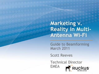 Marketing v.
Reality in Multi-
Antenna Wi-Fi
Guide to Beamforming
March 2011
Scott Reeves
Technical Director
EMEA
 