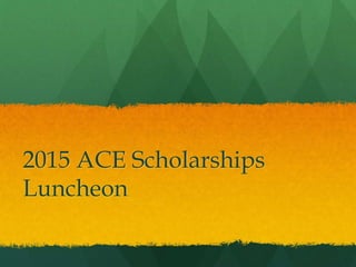 2015 ACE Scholarships
Luncheon
 