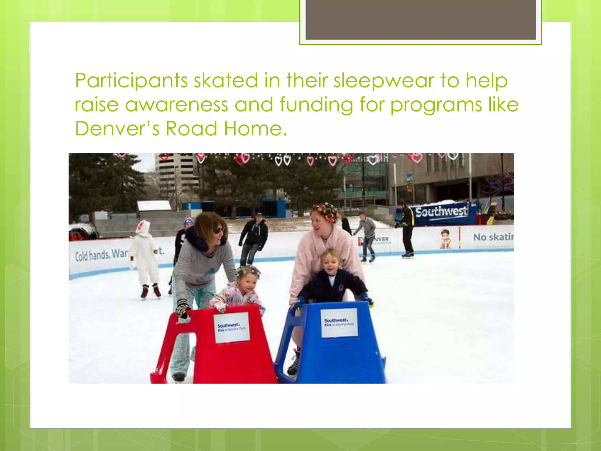 Participants skated in their sleepwear to help
raise awareness and funding for programs like
Denver’s Road Home.