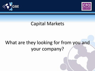 Capital Markets What are they looking for from you and your company? 