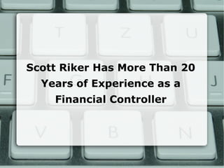 Scott Riker Has More Than 20
Years of Experience as a
Financial Controller
 