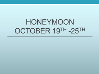 HONEYMOON
OCTOBER 19TH -25TH
 