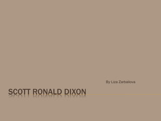 SCOTT RONALD DIXON 
By Liza Zarbailova 
 