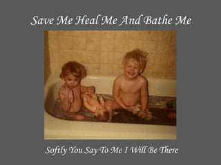 Save Me Heal Me And Bathe MeSoftly You Say To Me I Will Be There