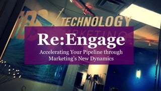 Re:Engage
Accelerating Your Pipeline through
Marketing’s New Dynamics
 