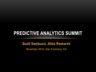 PREDICTIVE ANALYTICS SUMMIT
   Scott Sambucci, Altos Research
     November 2010 | San Francisco, CA
 